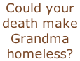 Could your death make  Grandma  homeless?